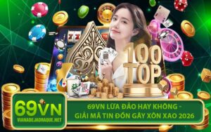 69VN Lừa Đảo Hay Không - Giải Mã Tin Đồn Gây Xôn Xao 2026