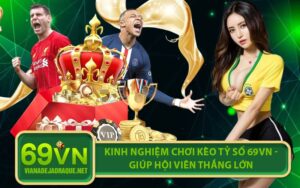 Kinh Nghiệm Chơi Kèo Tỷ Số 69VN - Giúp Hội Viên Thắng Lớn