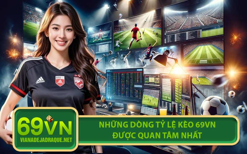 Những dòng tỷ lệ kèo 69VN được quan tâm nhất