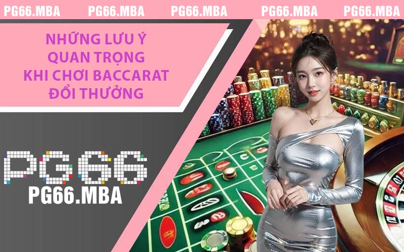 Những lưu ý quan trọng khi chơi Baccarat đổi thưởng